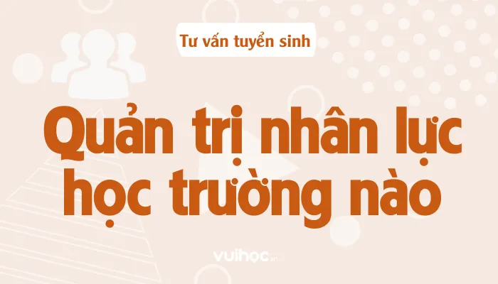 Đào tạo Quản trị nhân sự tại các trường đại học hàng đầu